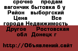 срочно!!! продам вагончик-бытовка б/у. › Район ­ выборгский › Цена ­ 60 000 - Все города Недвижимость » Другое   . Ростовская обл.,Донецк г.